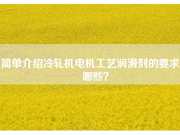 簡單介紹冷軋機電機工藝潤滑劑的要求有哪些？