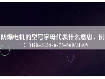 防爆電機的型號字母代表什么意思，例如：YBK-315S-6-75-660/1140V