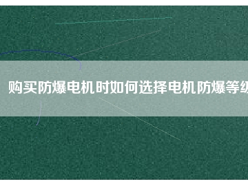 購買防爆電機(jī)時(shí)如何選擇電機(jī)防爆等級