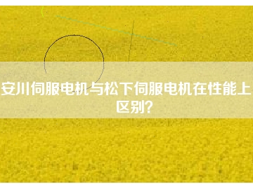 安川伺服電機(jī)與松下伺服電機(jī)在性能上的區(qū)別？