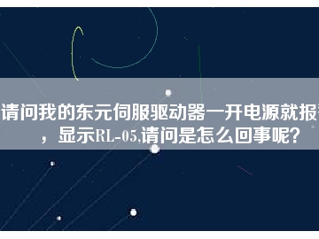 請(qǐng)問我的東元伺服驅(qū)動(dòng)器一開電源就報(bào)警，顯示RL-05,請(qǐng)問是怎么回事呢？