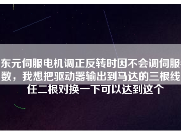 東元伺服電機(jī)調(diào)正反轉(zhuǎn)時(shí)因不會(huì)調(diào)伺服參數(shù)，我想把驅(qū)動(dòng)器輸出到馬達(dá)的三根線中任二根對(duì)換一下可以達(dá)到這個(gè)