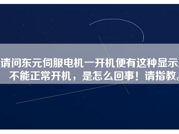 請(qǐng)問東元伺服電機(jī)一開機(jī)便有這種顯示且不能正常開機(jī)，是怎么回事！請(qǐng)指教。