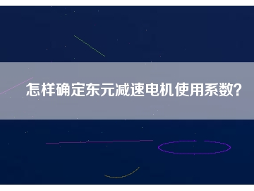 怎樣確定東元減速電機(jī)使用系數(shù)？