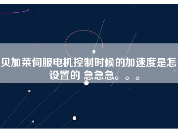 貝加萊伺服電機(jī)控制時(shí)候的加速度是怎么設(shè)置的 急急急。。。