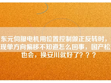 東元伺服電機(jī)用位置控制做正反轉(zhuǎn)時(shí)，出現(xiàn)單方向偏移不知道怎么回事，國產(chǎn)松下也會(huì)，換安川就好了？？？