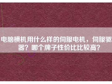 電腦橫機(jī)用什么樣的伺服電機(jī)，伺服驅(qū)動(dòng)器？哪個(gè)牌子性價(jià)比比較高？