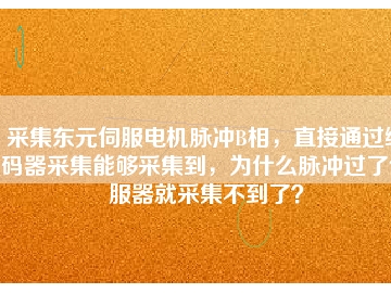 采集東元伺服電機(jī)脈沖B相，直接通過編碼器采集能夠采集到，為什么脈沖過了伺服器就采集不到了？