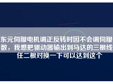 東元伺服電機(jī)調(diào)正反轉(zhuǎn)時(shí)因不會(huì)調(diào)伺服參數(shù)，我想把驅(qū)動(dòng)器輸出到馬達(dá)的三根線中任二根對(duì)換一下可以達(dá)到這個(gè)