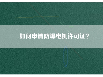 如何申請(qǐng)防爆電機(jī)許可證？