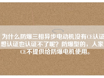 為什么防爆三相異步電動(dòng)機(jī)沒有CE認(rèn)證？想認(rèn)證也認(rèn)證不了呢？防爆型的，人家說CE不提供給防爆電機(jī)使用。