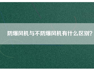 防爆風(fēng)機(jī)與不防爆風(fēng)機(jī)有什么區(qū)別？