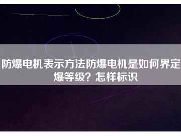 防爆電機(jī)表示方法防爆電機(jī)是如何界定防爆等級？怎樣標(biāo)識