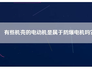 有些機(jī)殼的電動(dòng)機(jī)是屬于防爆電機(jī)嗎？
