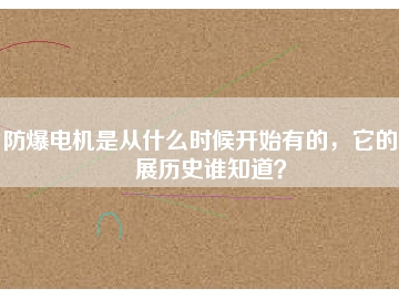 防爆電機是從什么時候開始有的，它的發(fā)展歷史誰知道？