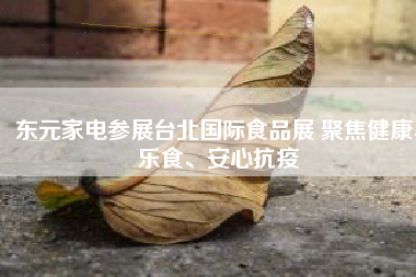 東元家電參展臺(tái)北國(guó)際食品展 聚焦健康、樂(lè)食、安心抗疫