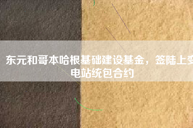 東元和哥本哈根基礎(chǔ)建設(shè)基金，簽陸上變電站統(tǒng)包合約
