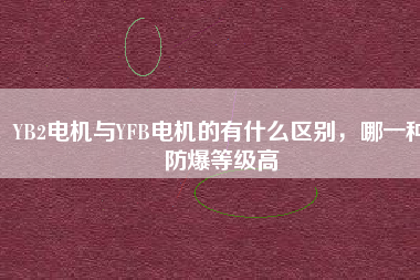 YB2電機與YFB電機的有什么區(qū)別，哪一種防爆等級高