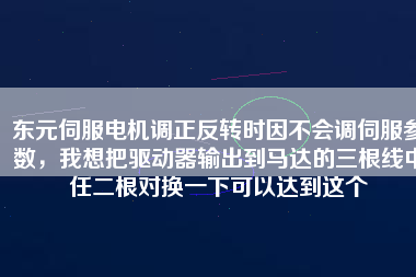 東元伺服電機(jī)調(diào)正反轉(zhuǎn)時(shí)因不會(huì)調(diào)伺服參數(shù)，我想把驅(qū)動(dòng)器輸出到馬達(dá)的三根線中任二根對(duì)換一下可以達(dá)到這個(gè)