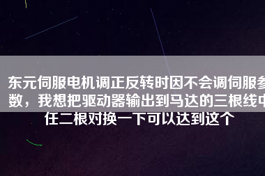 東元伺服電機(jī)調(diào)正反轉(zhuǎn)時(shí)因不會調(diào)伺服參數(shù)，我想把驅(qū)動器輸出到馬達(dá)的三根線中任二根對換一下可以達(dá)到這個(gè)