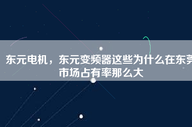 東元電機，東元變頻器這些為什么在東莞市場占有率那么大