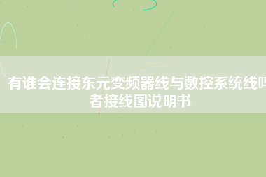 有誰(shuí)會(huì)連接?xùn)|元變頻器線與數(shù)控系統(tǒng)線嗎者接線圖說(shuō)明書