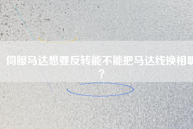 伺服馬達(dá)想要反轉(zhuǎn)能不能把馬達(dá)線換相呢？