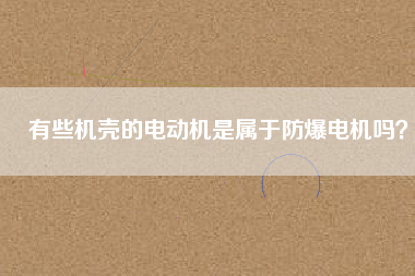有些機(jī)殼的電動(dòng)機(jī)是屬于防爆電機(jī)嗎？