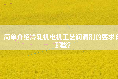 簡單介紹冷軋機(jī)電機(jī)工藝潤滑劑的要求有哪些？